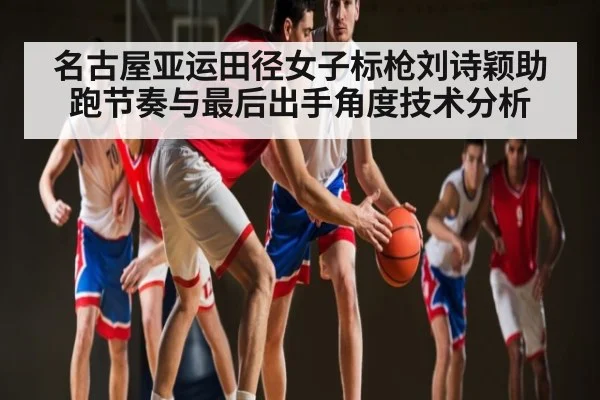 名古屋亚运田径女子标枪刘诗颖助跑节奏与最后出手角度技术分析（kaiyun）