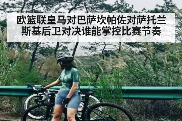 欧篮联皇马对巴萨坎帕佐对萨托兰斯基后卫对决谁能掌控比赛节奏（kaiyun）