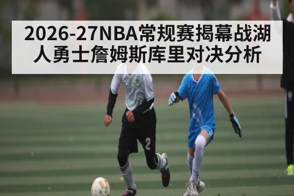 2026-27NBA常规赛揭幕战湖人勇士詹姆斯库里对决分析（kaiyun）